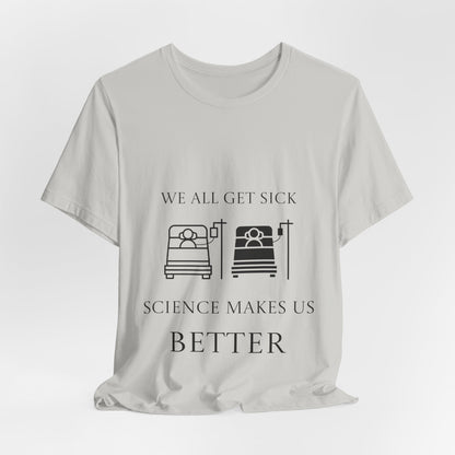 “We All Get Sick / Science Makes Us Better”  Unisex T-Shirt