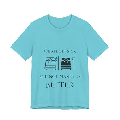 “We All Get Sick / Science Makes Us Better”  Unisex T-Shirt