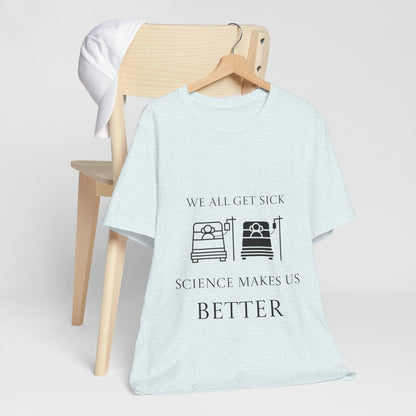 “We All Get Sick / Science Makes Us Better”  Unisex T-Shirt