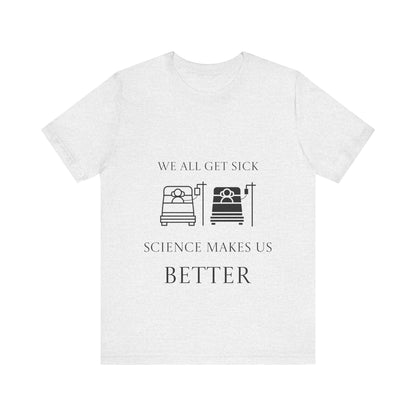 “We All Get Sick / Science Makes Us Better”  Unisex T-Shirt