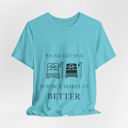 “We All Get Sick / Science Makes Us Better”  Unisex T-Shirt