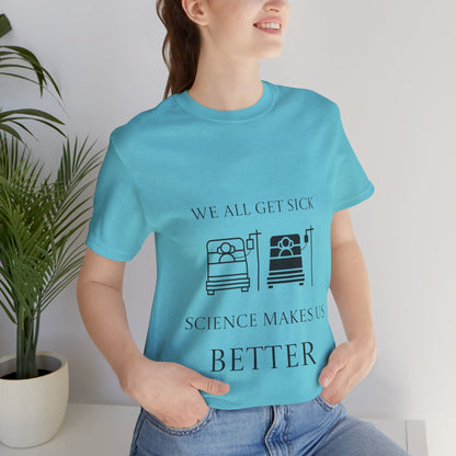 “We All Get Sick / Science Makes Us Better”  Unisex T-Shirt