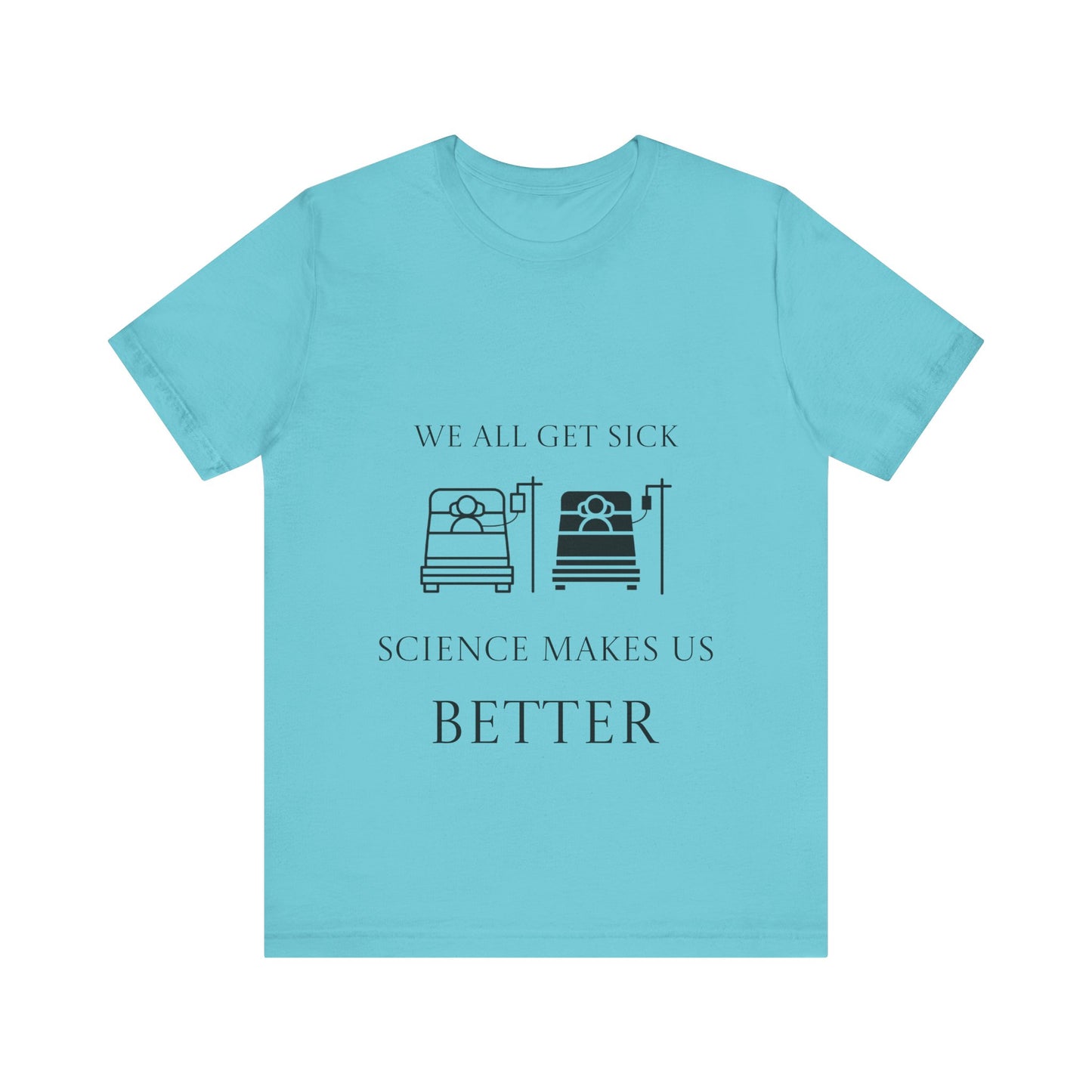 “We All Get Sick / Science Makes Us Better”  Unisex T-Shirt