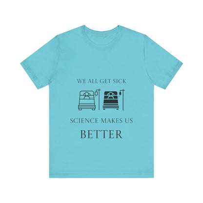 “We All Get Sick / Science Makes Us Better”  Unisex T-Shirt