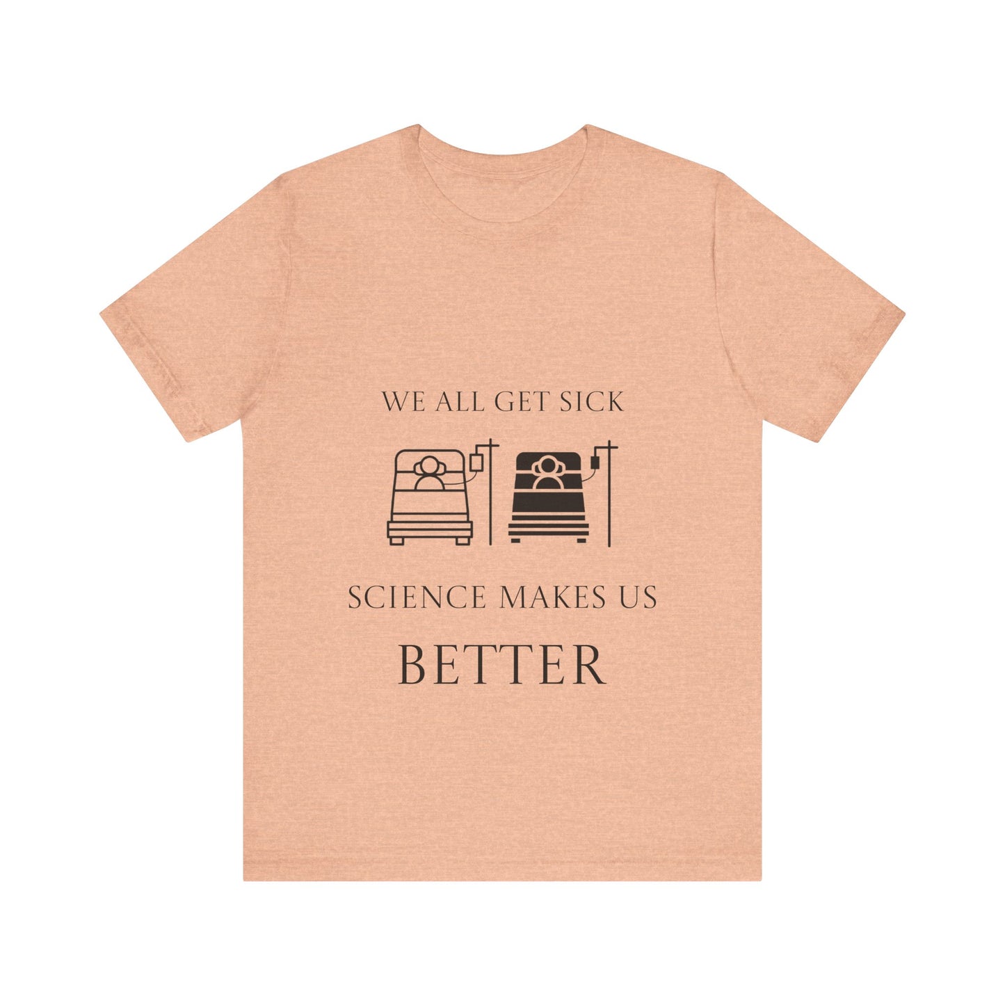 “We All Get Sick / Science Makes Us Better”  Unisex T-Shirt