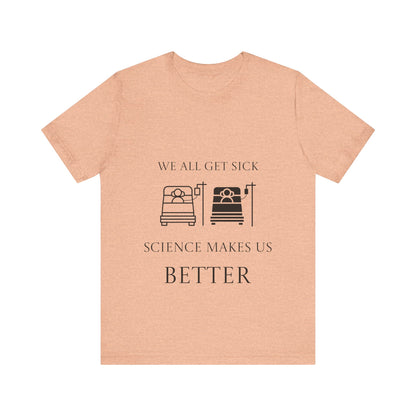 “We All Get Sick / Science Makes Us Better”  Unisex T-Shirt