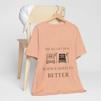 “We All Get Sick / Science Makes Us Better”  Unisex T-Shirt