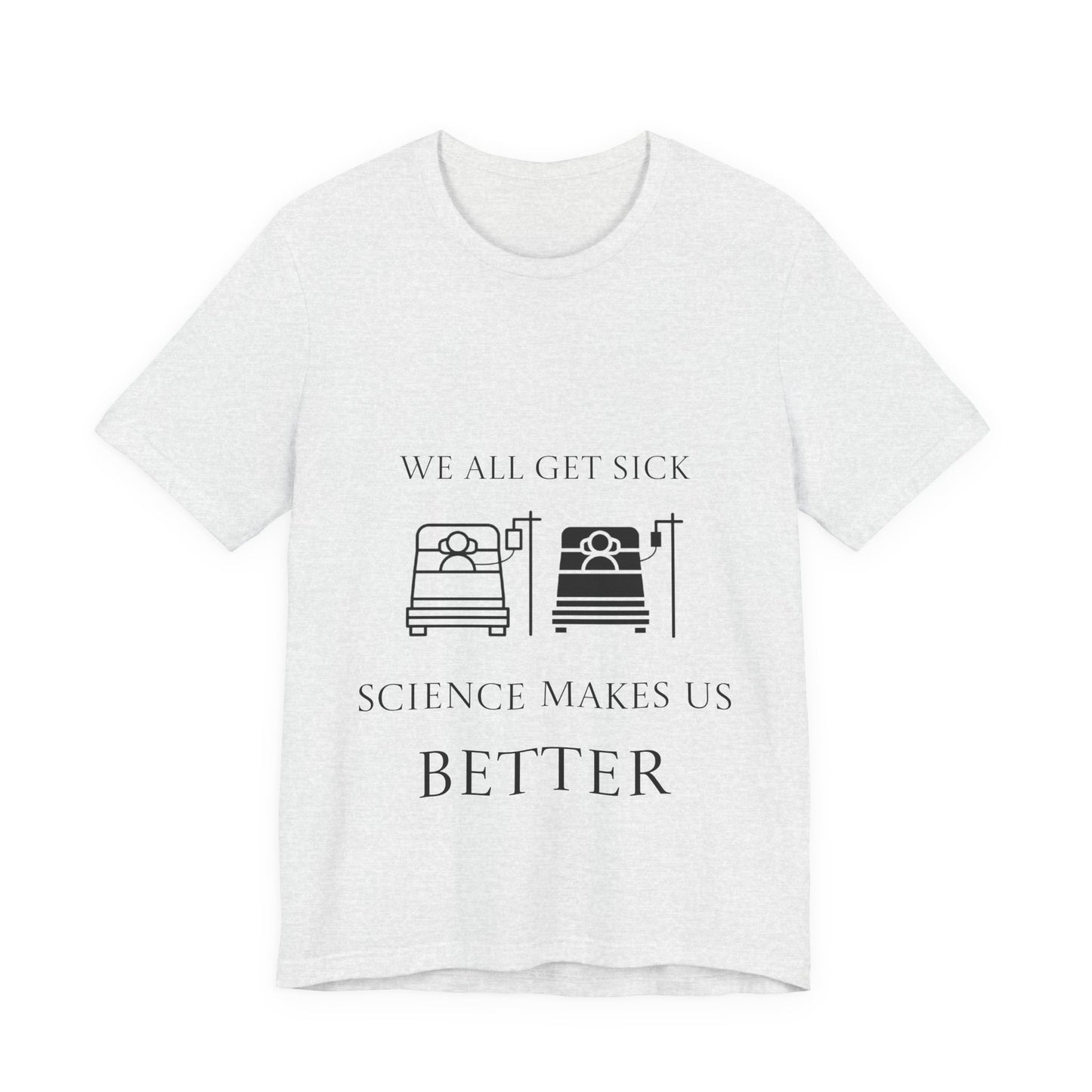“We All Get Sick / Science Makes Us Better”  Unisex T-Shirt