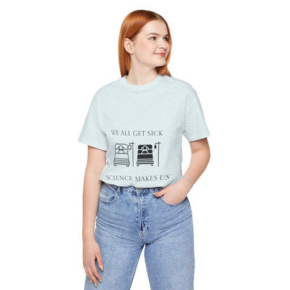 “We All Get Sick / Science Makes Us Better”  Unisex T-Shirt