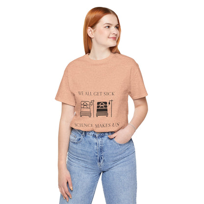 “We All Get Sick / Science Makes Us Better”  Unisex T-Shirt
