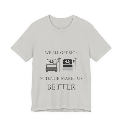 “We All Get Sick / Science Makes Us Better”  Unisex T-Shirt