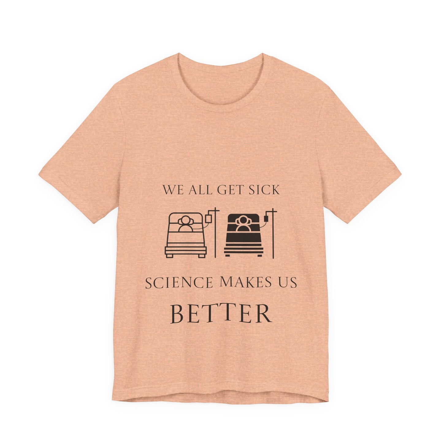 “We All Get Sick / Science Makes Us Better”  Unisex T-Shirt