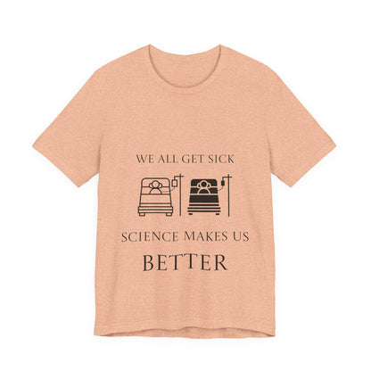 “We All Get Sick / Science Makes Us Better”  Unisex T-Shirt