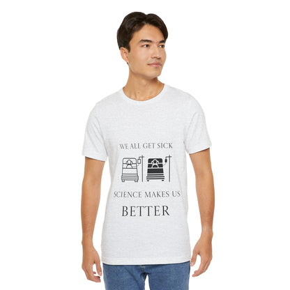 “We All Get Sick / Science Makes Us Better”  Unisex T-Shirt