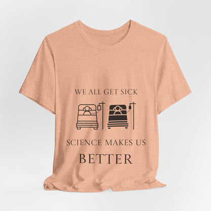 “We All Get Sick / Science Makes Us Better”  Unisex T-Shirt