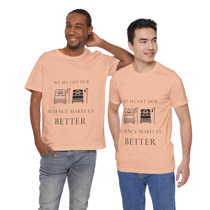 “We All Get Sick / Science Makes Us Better”  Unisex T-Shirt
