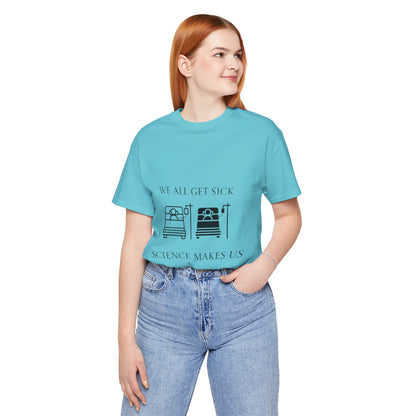 “We All Get Sick / Science Makes Us Better”  Unisex T-Shirt