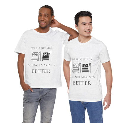 “We All Get Sick / Science Makes Us Better”  Unisex T-Shirt