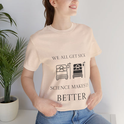 “We All Get Sick / Science Makes Us Better”  Unisex T-Shirt