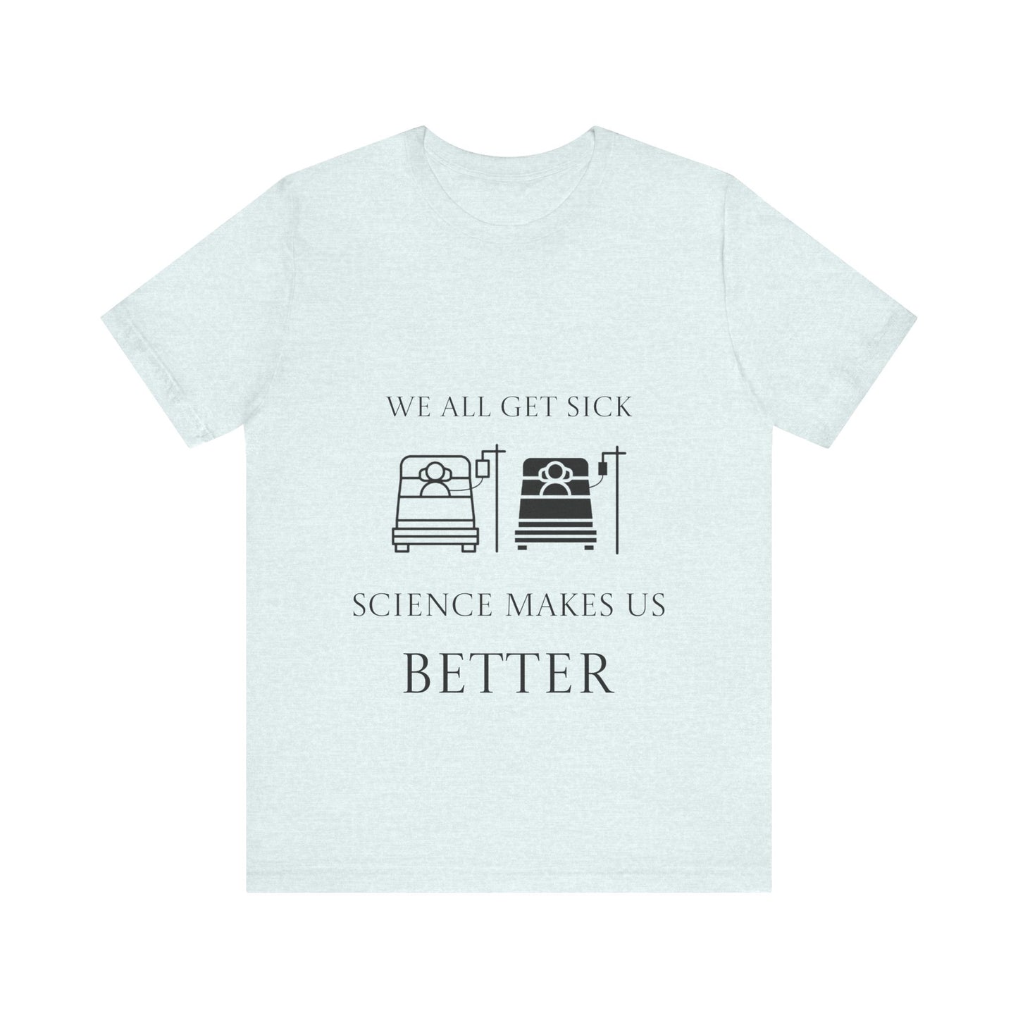 “We All Get Sick / Science Makes Us Better”  Unisex T-Shirt