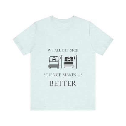 “We All Get Sick / Science Makes Us Better”  Unisex T-Shirt