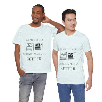 “We All Get Sick / Science Makes Us Better”  Unisex T-Shirt