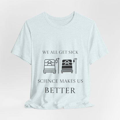 “We All Get Sick / Science Makes Us Better”  Unisex T-Shirt