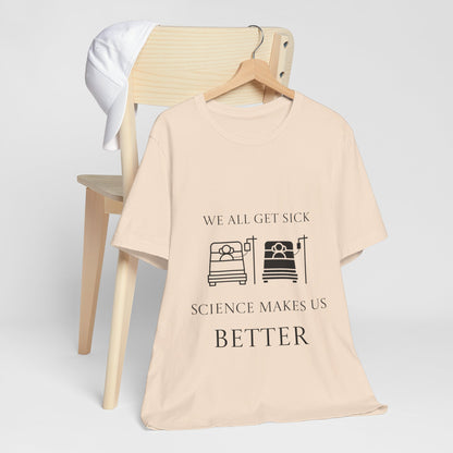 “We All Get Sick / Science Makes Us Better”  Unisex T-Shirt