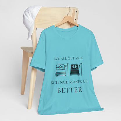 “We All Get Sick / Science Makes Us Better”  Unisex T-Shirt