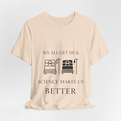 “We All Get Sick / Science Makes Us Better”  Unisex T-Shirt