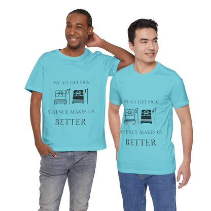 “We All Get Sick / Science Makes Us Better”  Unisex T-Shirt