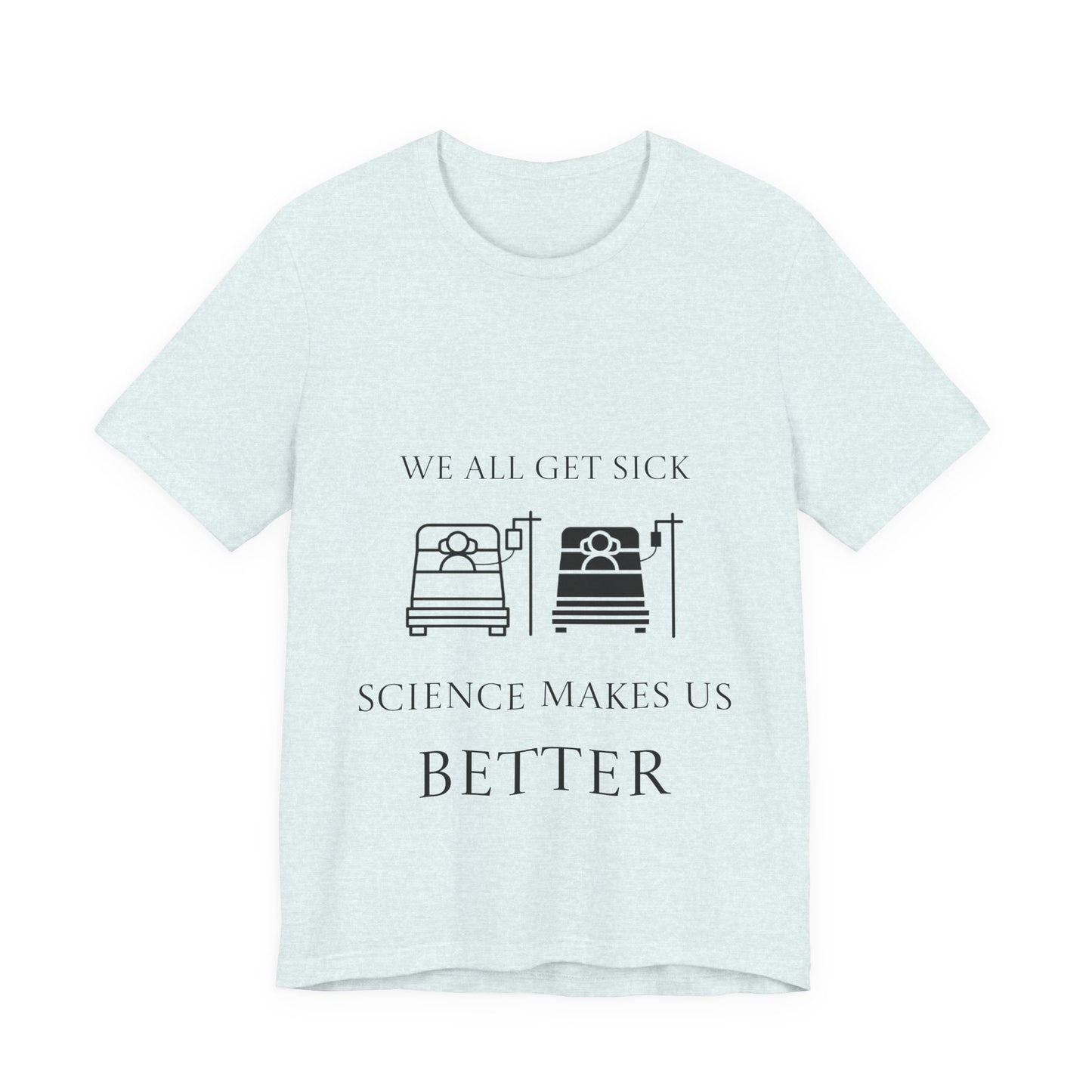 “We All Get Sick / Science Makes Us Better”  Unisex T-Shirt
