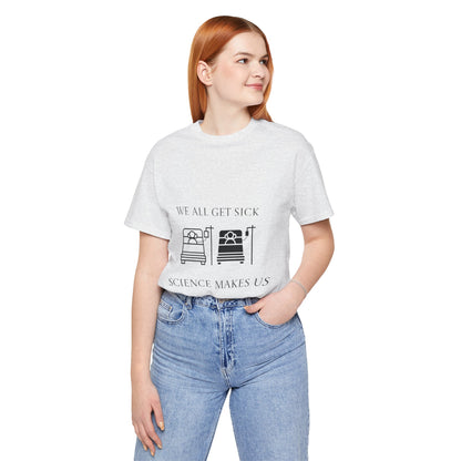 “We All Get Sick / Science Makes Us Better”  Unisex T-Shirt