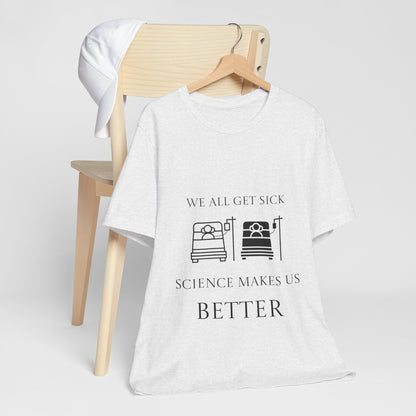 “We All Get Sick / Science Makes Us Better”  Unisex T-Shirt