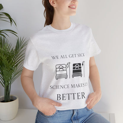 “We All Get Sick / Science Makes Us Better”  Unisex T-Shirt