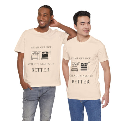 “We All Get Sick / Science Makes Us Better”  Unisex T-Shirt