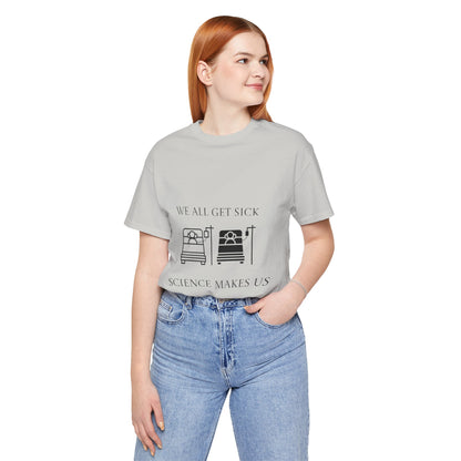 “We All Get Sick / Science Makes Us Better”  Unisex T-Shirt