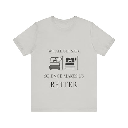 “We All Get Sick / Science Makes Us Better”  Unisex T-Shirt